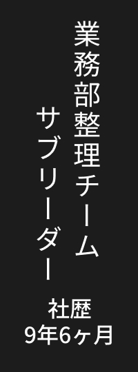 業務部整理チームサブリーダー 社歴 9年6ヶ月